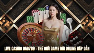 Live Casino Ga6789 - Thế Giới Game Bài Online Hấp Dẫn