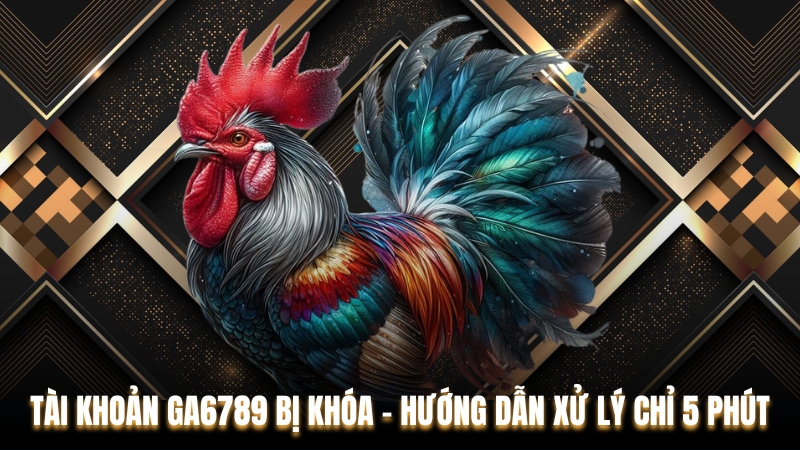 Tài Khoản Ga6789 Bị Khóa - Hướng Dẫn Xử Lý Chỉ 5 Phút